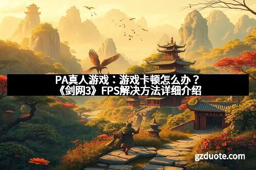 PA真人游戏：游戏卡顿怎么办？《剑网3》FPS解决方法详细介绍