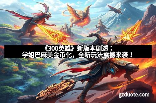 《300英雄》新版本剧透：学姐巴麻美金币化，全新玩法震撼来袭！