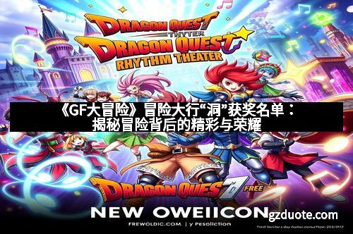 《GF大冒险》冒险大行“洞”获奖名单：揭秘冒险背后的精彩与荣耀