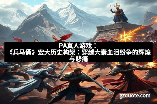 PA真人游戏：《兵马俑》宏大历史构架：穿越大秦血泪纷争的辉煌与悲痛