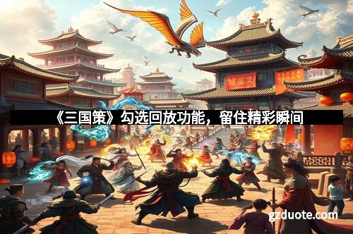 《三国策》勾选回放功能，留住精彩瞬间